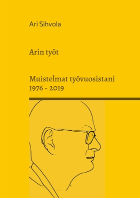 Arin työt: Muistelmat työvuosistani 1976 - 2019