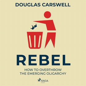 Rebel: How to Overthrow the Emerging Oligarchy 