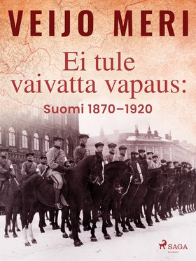 Ei tule vaivatta vapaus: Suomi 1870–1920 (e-bok