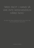 ''Med facit i hand så var inte misshandeln hård nog'': En bok om mina erfarenheter som följt mig ur en destruktiv relation