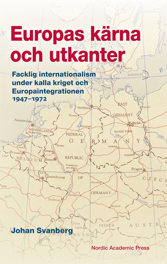 Europas kärna och utkanter :  Facklig internationalism under kalla kriget och Europaintegrationen 1947–1972