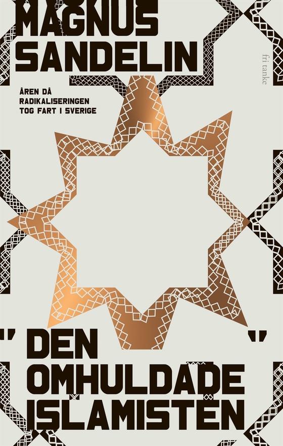 Den omhuldade islamisten: Åren då radikaliseringen tog fart i Sverige