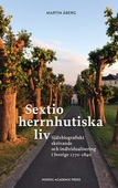Sextio herrnhutiska liv. Självbiografiskt skrivande och individualisering i Sverige 1770–1840