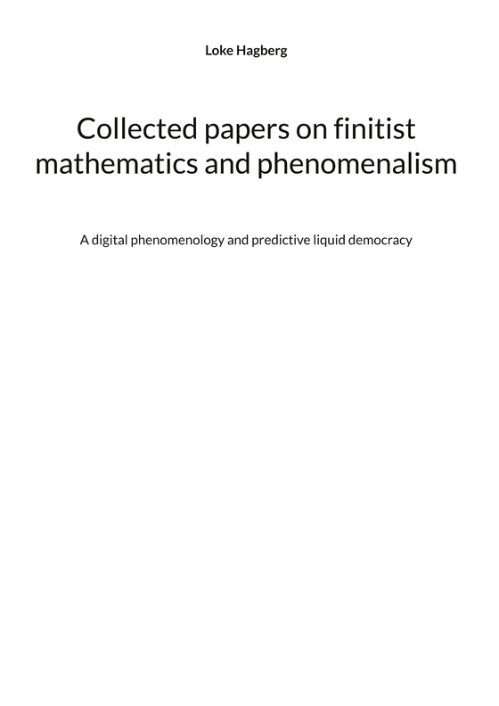 Collected papers on finitist mathematics and phenomenalism: A digital phenomenology and predictive liquid democracy