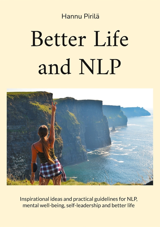 Better Life and NLP: Inspirational ideas and practical guidelines for NLP, mental well-being, self-leadership and better life (e-bok) av Hannu Pirilä