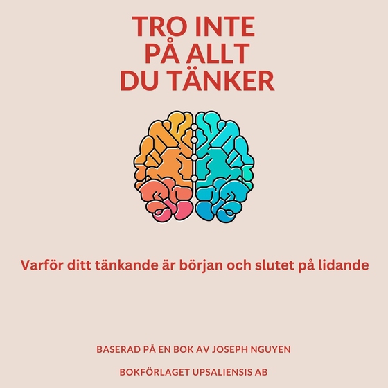Tro inte på allt du tänker: Varför ditt tänkande är början och slutet på lidande