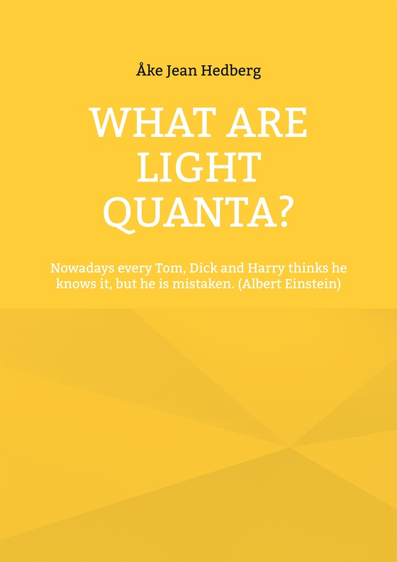 What Are Light Quanta?: Nowadays every Tom, Dick and Harry thinks he knows it, but he is mistaken. (Albert Einstein)