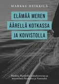 Elämää meren äärellä Kotkassa ja Koivistolla: Markku Heikkilän sukuhistoriaa ja muistelmia Kotkasta ja Vantaalta