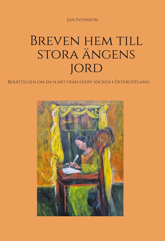 Breven hem till stora ängens jord: Berättelsen om en släkt från Ekeby socken i Östergötland