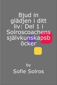 Bjud in glädjen i ditt liv: Del 1 i Solroscoachens självkunskapsböcker