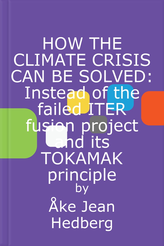HOW THE CLIMATE CRISIS CAN BE SOLVED: Instead of the failed ITER fusion project and its TOKAMAK principle