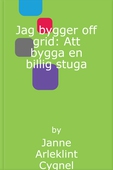 Jag bygger off grid: Att bygga en billig stuga
