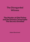 The Disregarded Witness: The Murder of Olof Palme and the Estonia Catastrophe The Secrets Unveiled