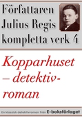 Kopparhuset. Detektivroman. Författaren Julius Regis kompletta verk nr 4