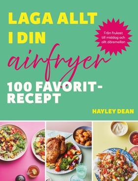 Laga allt i din airfryer : 100 favoritrecept (e