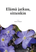 Elämä jatkuu, sittenkin: Runoja kaipuusta, kiitollisuudesta, oivalluksista