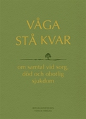 Våga stå kvar : om samtal vid kris, sorg och obotlig sjukdom