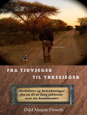 Fra Tjuvjeger til Yrkesjeger - Anekdoter og betraktninger fra en 45 år lang jaktreise over tre kontinenter (ebok) av Odd Magne  Doseth