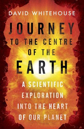 Journey to the Centre of the Earth - The Remarkable Voyage of Scientific Discovery into the Heart of Our World (ebok) av David Whitehouse