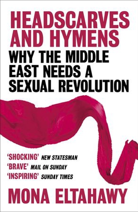 Headscarves and Hymens - Why the Middle East Needs a Sexual Revolution (ebok) av Mona Eltahawy