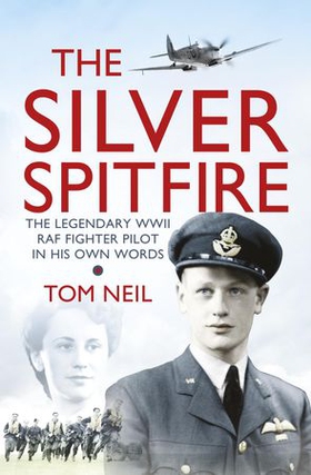 The Silver Spitfire - The Legendary WWII RAF Fighter Pilot in his Own Words (ebok) av Tom Neil