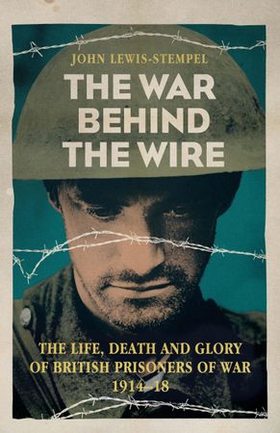 The War Behind the Wire - The Life, Death and Glory of British Prisoners of War, 1914-18 (ebok) av John Lewis-Stempel