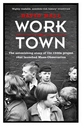 Worktown - The Astonishing Story of the Project that launched Mass Observation (ebok) av David Hall