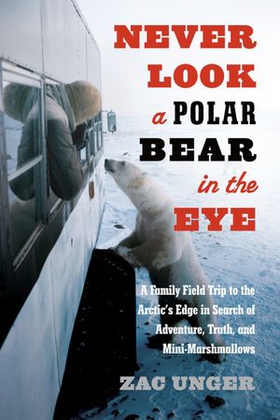 Never look a polar bear in the eye - a family field trip to the arctic's edge in search of adventure, truth, and mini-marshmallows (ebok) av Zac Unger