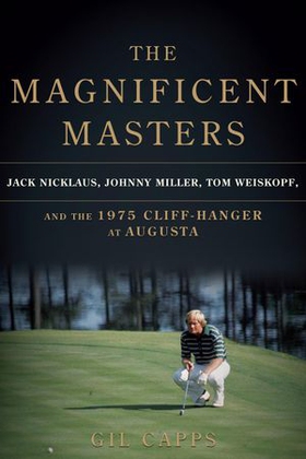 The magnificent masters - jack nicklaus, johnny miller, tom weiskopf, and the 1975 cliffhanger at augusta (ebok) av Gil Capps