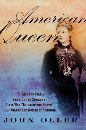 American queen - The Rise and Fall of Kate Chase Sprague -- Civil War "Belle of the North" and Gilded Age Woman of Scandal (ebok) av John Oller