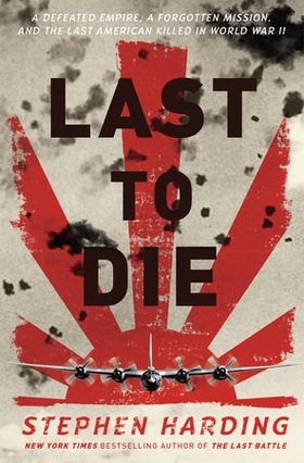 Last to die - a defeated empire, a forgotten mission, and the last american killed in world war ii (ebok) av Stephen Harding