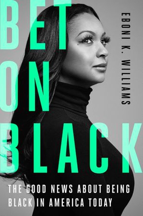 Bet on Black - The Good News about Being Black in America Today (ebok) av Eboni K. Williams