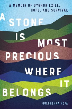 A Stone Is Most Precious Where it Belongs - A Memoir of Uyghur Exile, Hope, and Survival (ebok) av Gulchehra Hoja