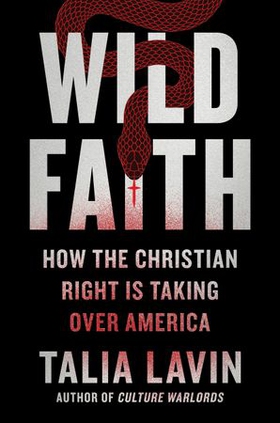 Wild Faith - How the Christian Right Is Taking Over America (ebok) av Talia Lavin