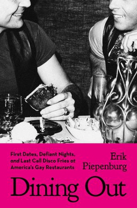 Dining Out - First Dates, Defiant Nights, and Last Call Disco Fries at America's Gay Restaurants (ebok) av Erik Piepenburg