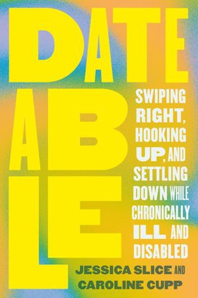 Dateable - Swiping Right, Hooking Up, and Settling Down While Chronically Ill and Disabled (ebok) av Jessica Slice