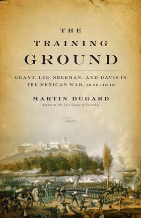 The Training Ground - Grant, Lee, Sherman, and Davis in the Mexican War, 1846-1848 (ebok) av Martin Dugard