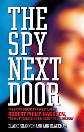 The Spy Next Door - The Extraordinary Secret Life of Robert Philip Hanssen, the Most Damaging FBI Agent in U.S. History (ebok) av Elaine Shannon