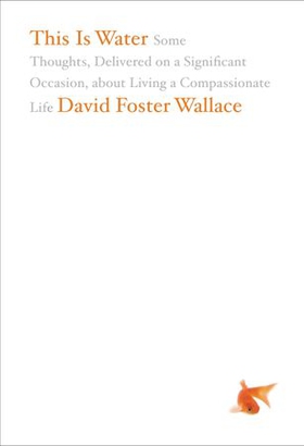This Is Water - Some Thoughts, Delivered on a Significant Occasion, about Living a Compassionate Life (ebok) av David Foster Wallace