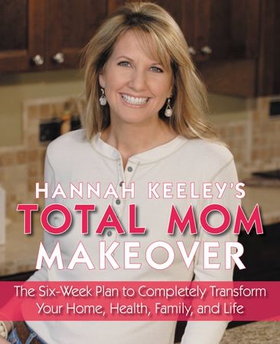 Hannah Keeley's Total Mom Makeover - The Six-Week Plan to Completely Transform Your Home, Health, Family, and Life (ebok) av Hannah Keeley