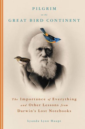 Pilgrim on the Great Bird Continent - The Importance of Everything and Other Lessons from Darwin's Lost Notebooks (ebok) av Lyanda Lynn Haupt
