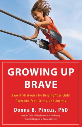 Growing Up Brave - Expert Strategies for Helping Your Child Overcome Fear, Stress, and Anxiety (ebok) av Donna B. Pincus