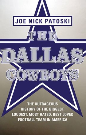 The Dallas Cowboys -- Free Preview - The Outrageous History of the Biggest, Loudest, Most Hated, Best Loved Football Team in America (ebok) av Joe Nick Patoski