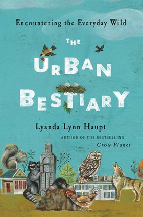 The Urban Bestiary - Encountering the Everyday Wild (ebok) av Lyanda Lynn Haupt