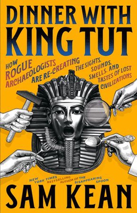 Dinner with King Tut - How Rogue Archaeologists Are Re-creating the Sights, Sounds, Smells, and Tastes of Lost Civilizations (ebok) av Sam Kean