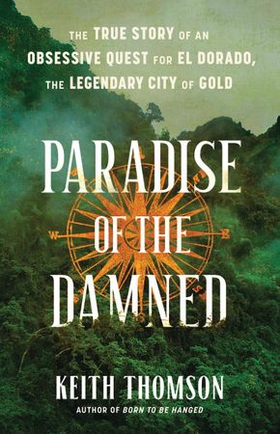 Paradise of the Damned - The True Story of an Obsessive Quest for El Dorado, the Legendary City of Gold (ebok) av Keith Thomson