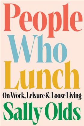 People Who Lunch - On Work, Leisure, and Loose Living (ebok) av Sally Olds