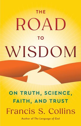 The Road to Wisdom - On Truth, Science, Faith, and Trust (ebok) av Francis S. Collins