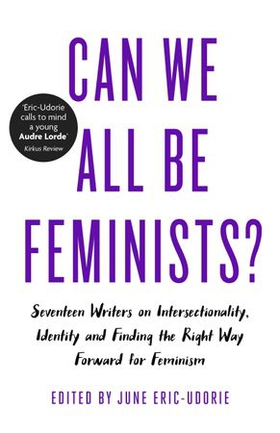 Can We All Be Feminists? - Seventeen writers on intersectionality, identity and finding the right way forward for feminism (ebok) av June Eric-Udorie