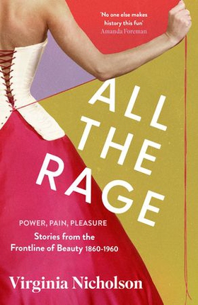 All the Rage - Power, Pain, Pleasure: Stories from the Frontline of Beauty 1860-1960 (ebok) av Virginia Nicholson